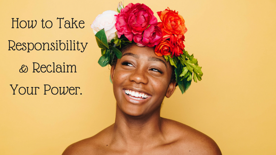 How to Take Responsibility & Reclaim Your Power